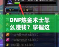 DNF煉金術(shù)士怎么賺錢？掌握這些技巧，讓你輕松月入百萬！