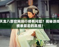 天龍八部官網(wǎng)排行榜有問題？揭秘游戲榜單背后的真相！