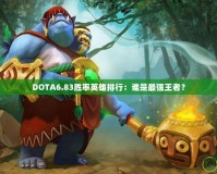 DOTA6.83勝率英雄排行：誰是最強(qiáng)王者？