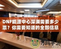 DNF能源中心深淵需要多少票？你需要知道的全部信息！