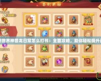 夢想世界神獸龍日常怎么打書：全面攻略，助你輕松提升戰(zhàn)力