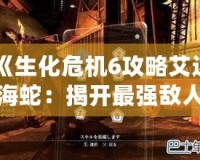 《生化危機(jī)6攻略艾達(dá)海蛇：揭開最強(qiáng)敵人戰(zhàn)斗技巧》