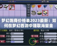 夢(mèng)幻跑商價(jià)格表2023最新：如何在夢(mèng)幻西游中賺取海量金幣