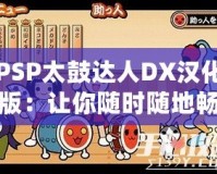 PSP太鼓達(dá)人DX漢化版：讓你隨時(shí)隨地暢玩經(jīng)典音樂游戲！