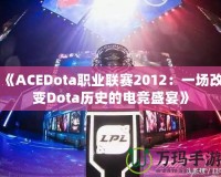 《ACEDota職業(yè)聯(lián)賽2012：一場改變Dota歷史的電競盛宴》