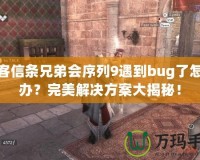 刺客信條兄弟會(huì)序列9遇到bug了怎么辦？完美解決方案大揭秘！