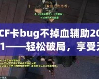 CF卡bug不掉血輔助2021——輕松破局，享受無(wú)盡快感