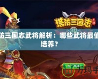 塔防三國(guó)志武將解析：哪些武將最值得培養(yǎng)？