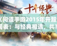 《問道手游2015年開服時間表：與經(jīng)典相遇，共享仙俠奇緣》