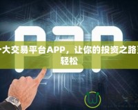 十大交易平臺APP，讓你的投資之路更輕松