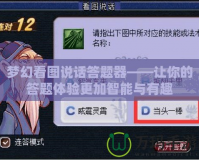 夢(mèng)幻看圖說(shuō)話答題器——讓你的答題體驗(yàn)更加智能與有趣