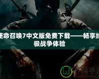 使命召喚7中文版免費下載——暢享終極戰(zhàn)爭體驗