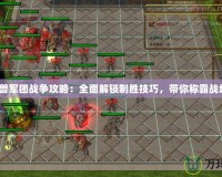 《魔獸軍團(tuán)戰(zhàn)爭(zhēng)攻略：全面解鎖制勝技巧，帶你稱霸戰(zhàn)場(chǎng)！》