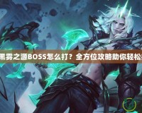 DNF黑霧之源BOSS怎么打？全方位攻略助你輕松挑戰(zhàn)！