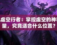 LOL虛空行者：掌控虛空的神秘力量，究竟適合什么位置？