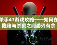 殺手47游戲攻略——如何在隱秘與殺戮之間游刃有余