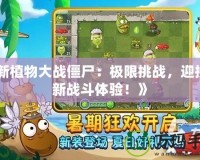 《新植物大戰(zhàn)僵尸：極限挑戰(zhàn)，迎接全新戰(zhàn)斗體驗(yàn)！》