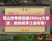 蜀山傳奇移動版CDKey大放送，助你暢享江湖傳奇！