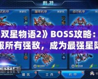 《雙星物語2》BOSS攻略：征服所有強敵，成為最強星際戰(zhàn)士！