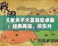 《老夫子大富翁安卓版：經(jīng)典再現(xiàn)，歡樂升級(jí)，體驗(yàn)屬于你的財(cái)富傳奇》