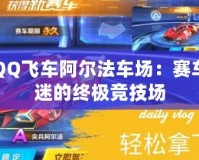 QQ飛車阿爾法車場：賽車迷的終極競技場