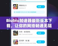 Biubiu加速器最新版本下載，讓你的網(wǎng)絡(luò)暢通無阻！