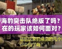 CF海豹突擊隊(duì)絕版了嗎？現(xiàn)在的玩家該如何面對(duì)？