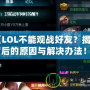 《LOL不能觀戰(zhàn)好友？揭秘背后的原因與解決辦法！》