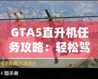 GTA5直升機任務攻略：輕松駕馭，挑戰(zhàn)高空飛行！