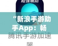 “新浪手游助手App：暢玩游戲，省心又省力！”