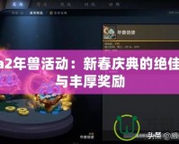 Dota2年獸活動：新春慶典的絕佳挑戰(zhàn)與豐厚獎勵