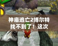 神廟逃亡2博爾特找不到了！這次更新帶你體驗全新冒險！