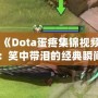 《Dota蛋疼集錦視頻：笑中帶淚的經(jīng)典瞬間》