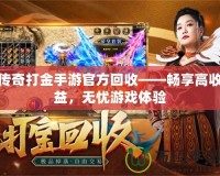 傳奇打金手游官方回收——暢享高收益，無(wú)憂游戲體驗(yàn)