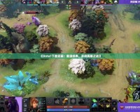 《Dota1下載安裝：重溫經(jīng)典，開(kāi)啟英雄之戰(zhàn)》