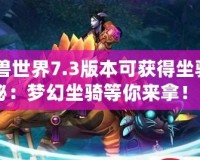 《魔獸世界7.3版本可獲得坐騎大揭秘：夢幻坐騎等你來拿！》