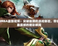 DotaIMBA最新視頻：突破極限的游戲體驗(yàn)，帶你領(lǐng)略最震撼的精彩瞬間