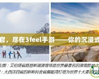 體驗(yàn)極致感官，盡在3feel手游——你的沉浸式娛樂新選擇