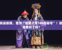 挑戰(zhàn)極限，登頂“絕望之塔100層稱號(hào)”！你準(zhǔn)備好了嗎？