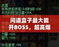 問道盒子最大能開BOSS，超高爆率讓你玩轉(zhuǎn)全場！