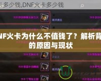 DNF火卡為什么不值錢了？解析背后的原因與現(xiàn)狀