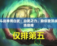 斗戰(zhàn)神用白武：白武之力，助你登頂戰(zhàn)場巔峰