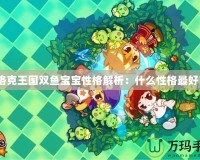 洛克王國雙魚寶寶性格解析：什么性格最好？