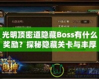 光明頂密道隱藏Boss有什么獎勵？探秘隱藏關卡與豐厚寶藏