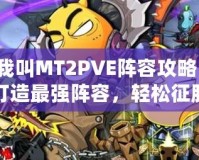 我叫MT2PVE陣容攻略：打造最強(qiáng)陣容，輕松征服副本！