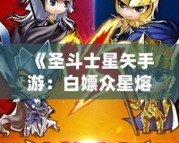 《圣斗士星矢手游：白嫖眾星熔爐能，讓你輕松逆襲！》