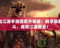 熱血江湖手游變態(tài)升級版：暢享極致戰(zhàn)斗，成就江湖霸業(yè)！