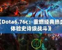 《Dota6.76c：重燃經(jīng)典熱血，體驗史詩級戰(zhàn)斗》