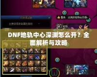 DNF地軌中心深淵怎么開(kāi)？全面解析與攻略