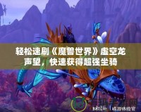 輕松速刷《魔獸世界》虛空龍聲望，快速獲得超強(qiáng)坐騎